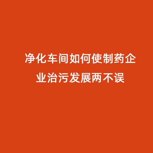 凈化車間如何使制藥企業(yè)治污發(fā)展兩不誤