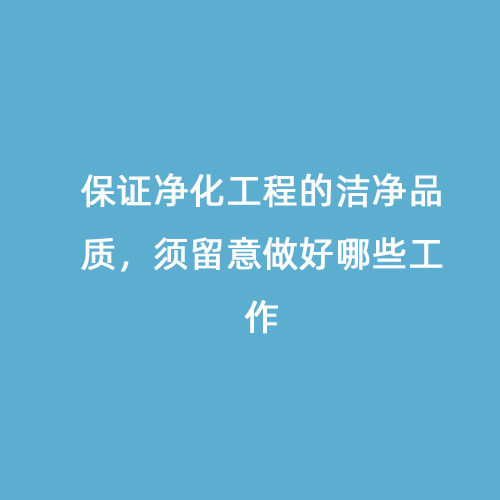 保證凈化工程的潔凈品質(zhì)，須留意做好哪些工作