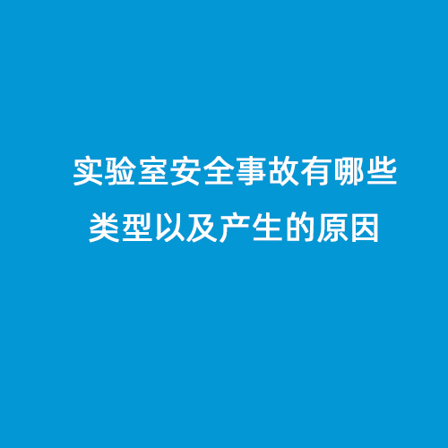 實驗室安全事故有哪些類型以及產(chǎn)生的原因