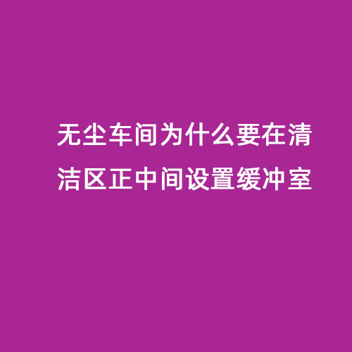 無(wú)塵車間為什么要在清潔區(qū)正中間設(shè)置緩沖室