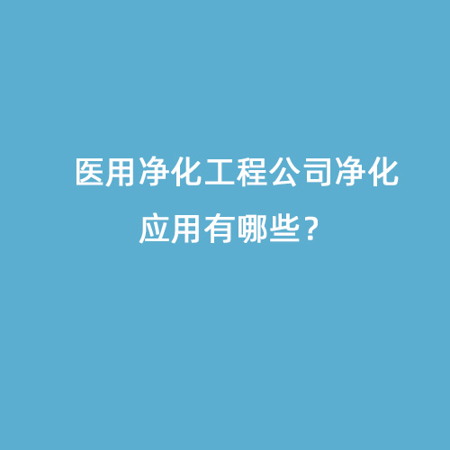 醫(yī)用凈化工程公司凈化應(yīng)用有哪些？