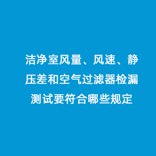 潔凈室風量、風速、靜壓差和空氣過濾器檢漏測試要符合哪些規(guī)定