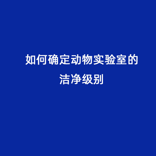 如何確定動(dòng)物實(shí)驗(yàn)室的潔凈級(jí)別