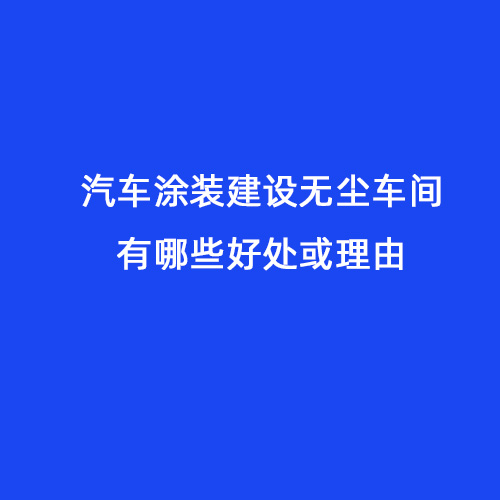 汽車涂裝建設(shè)無塵車間有哪些好處或理由