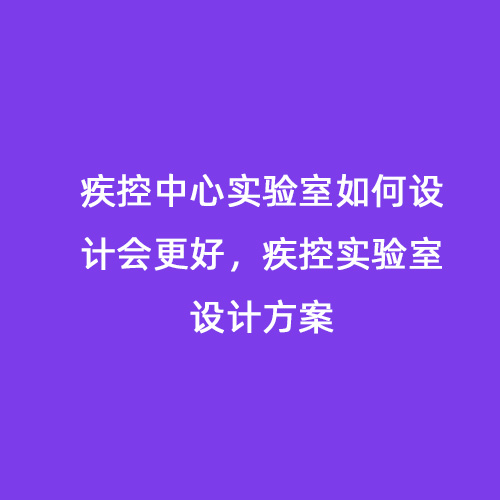 疾控中心實驗室如何設(shè)計會更好，疾控實驗室設(shè)計方案